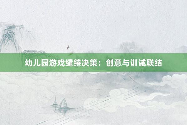 幼儿园游戏缱绻决策：创意与训诫联结