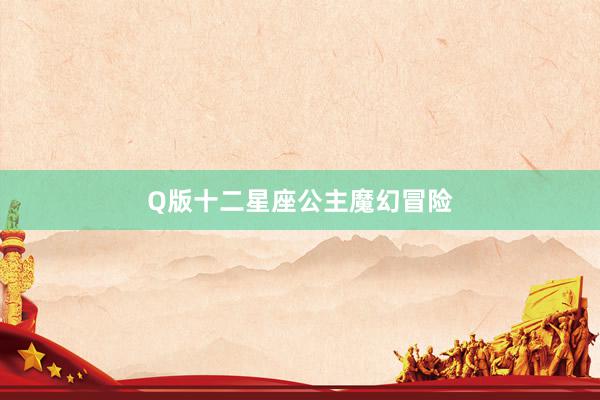 Q版十二星座公主魔幻冒险