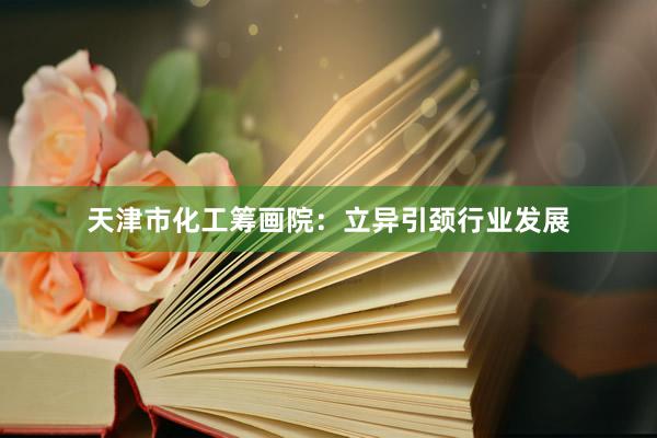 天津市化工筹画院：立异引颈行业发展