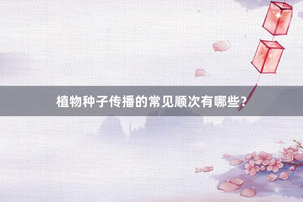 植物种子传播的常见顺次有哪些？